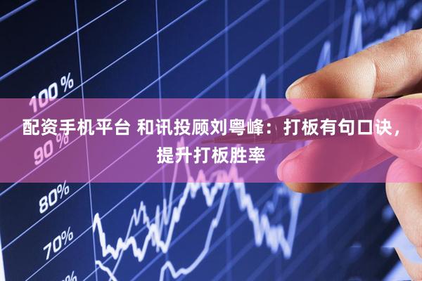 配资手机平台 和讯投顾刘粤峰：打板有句口诀，提升打板胜率