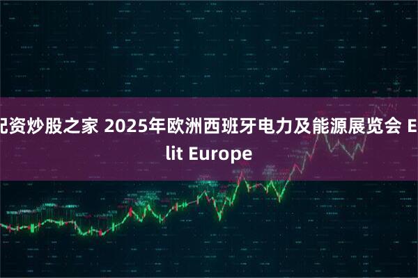 配资炒股之家 2025年欧洲西班牙电力及能源展览会 Enlit Europe