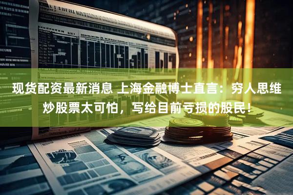 现货配资最新消息 上海金融博士直言：穷人思维炒股票太可怕，写给目前亏损的股民！