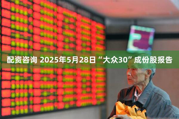 配资咨询 2025年5月28日“大众30”成份股报告