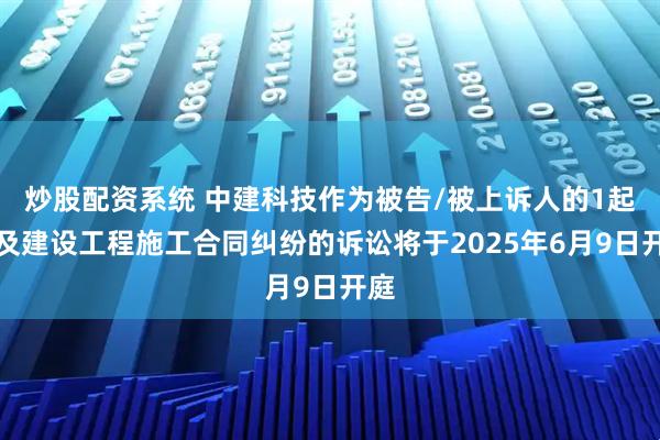 炒股配资系统 中建科技作为被告/被上诉人的1起涉及建设工程施工合同纠纷的诉讼将于2025年6月9日开庭