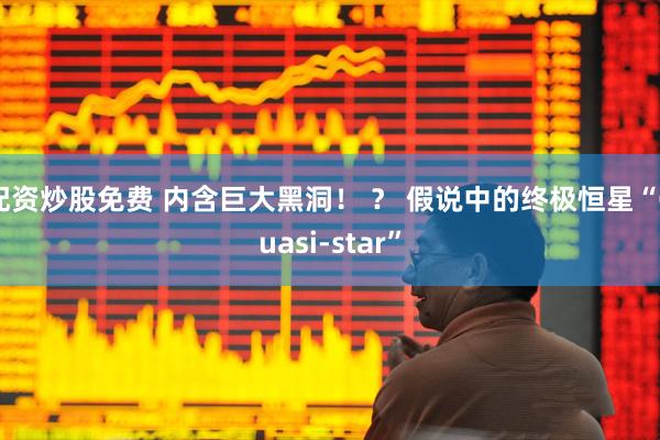 配资炒股免费 内含巨大黑洞！ ？ 假说中的终极恒星“Quasi-star”