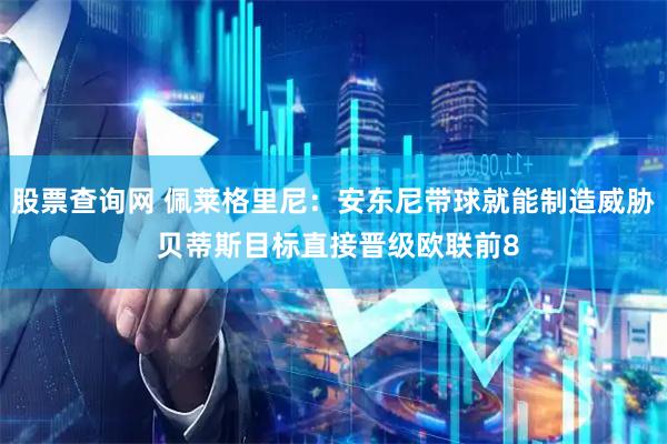 股票查询网 佩莱格里尼:安东尼带球就能制造威胁 贝蒂斯目标直接晋级欧联前8